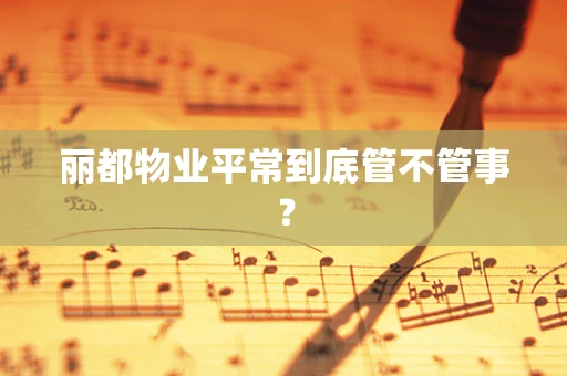 丽都物业平常到底管不管事？