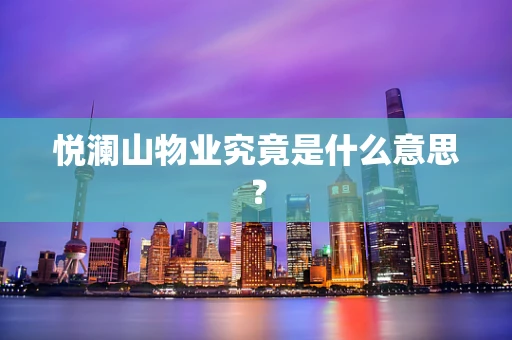 悦澜山物业究竟是什么意思？