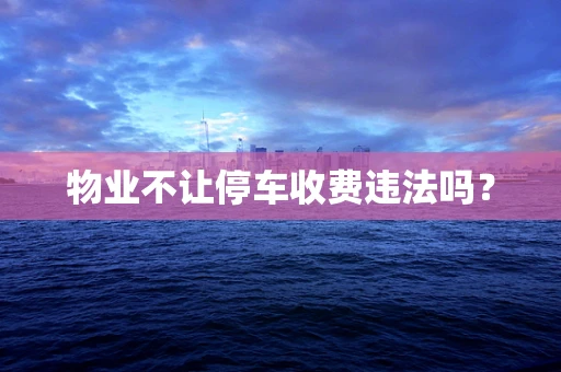 物业不让停车收费违法吗？