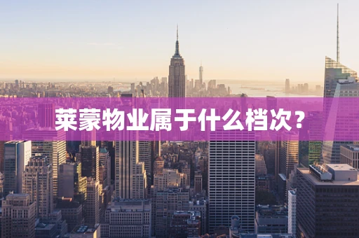 莱蒙物业属于什么档次？