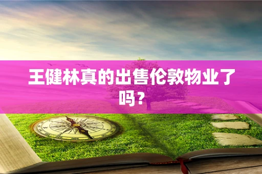 王健林真的出售伦敦物业了吗？