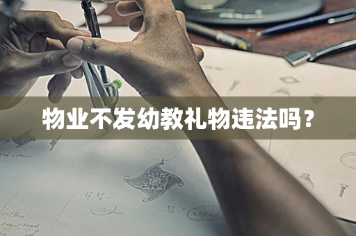 物业不发幼教礼物违法吗？