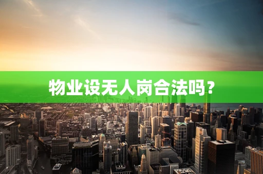 物业设无人岗合法吗？