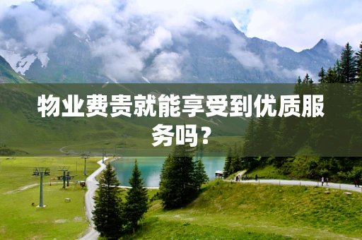 物业费贵就能享受到优质服务吗？