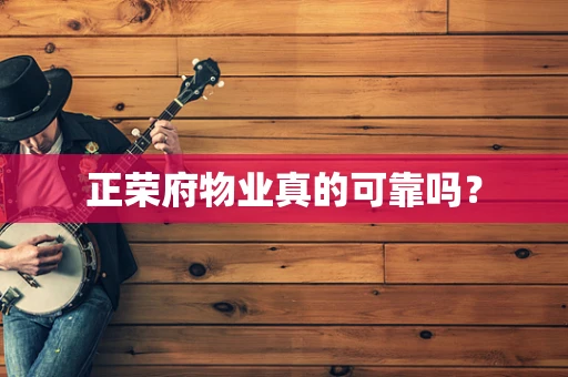 正荣府物业真的可靠吗？