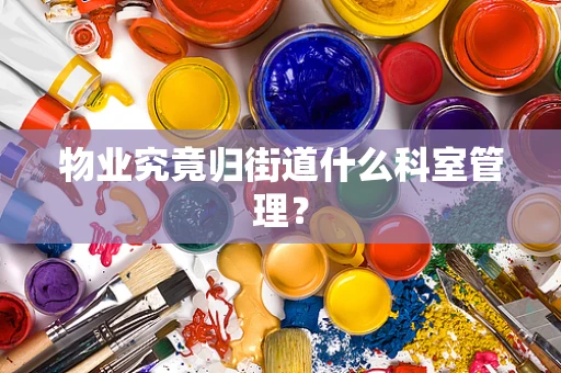 物业究竟归街道什么科室管理？