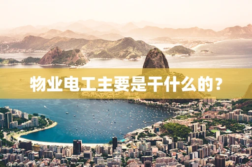 物业电工主要是干什么的？
