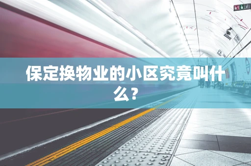 保定换物业的小区究竟叫什么？