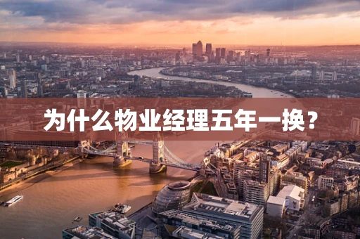 为什么物业经理五年一换？