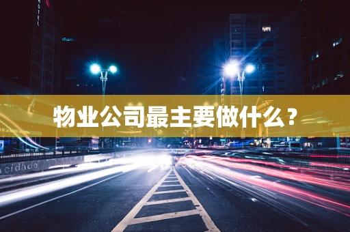 物业公司最主要做什么？