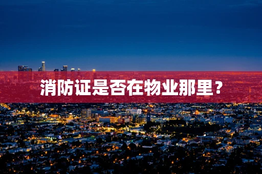消防证是否在物业那里？