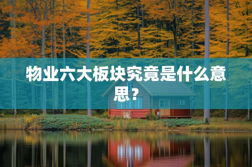 物业六大板块究竟是什么意思？