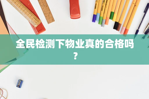 全民检测下物业真的合格吗？