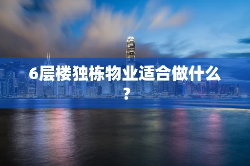 6层楼独栋物业适合做什么？