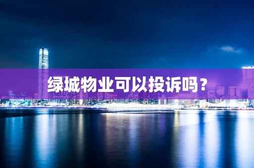 绿城物业可以投诉吗？
