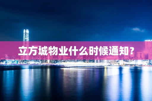 立方城物业什么时候通知？