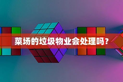 菜场的垃圾物业会处理吗？