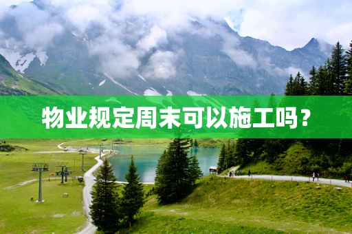 物业规定周末可以施工吗？