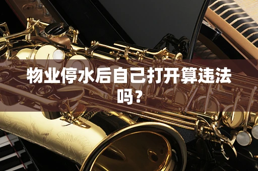 物业停水后自己打开算违法吗？