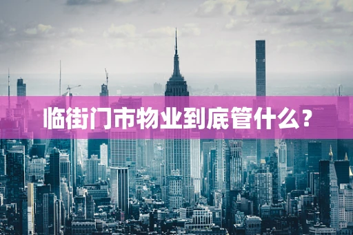 临街门市物业到底管什么？
