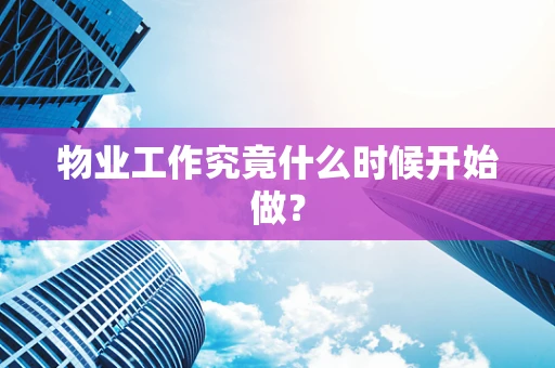 物业工作究竟什么时候开始做？