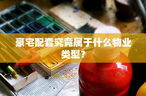 豪宅配套究竟属于什么物业类型？