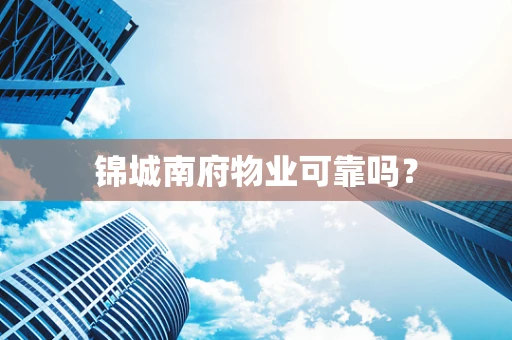 锦城南府物业可靠吗？