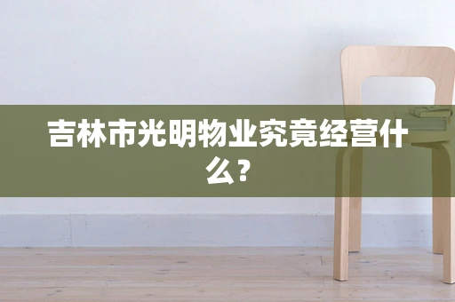 吉林市光明物业究竟经营什么？