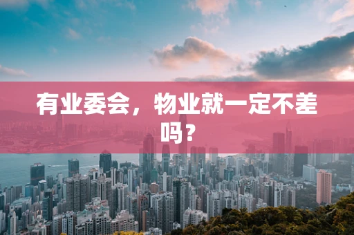 有业委会，物业就一定不差吗？