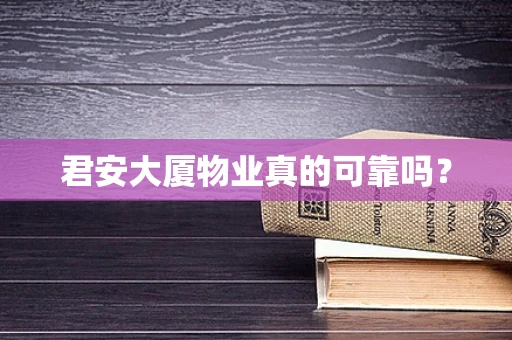 君安大厦物业真的可靠吗？