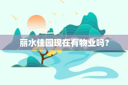 丽水佳园现在有物业吗？