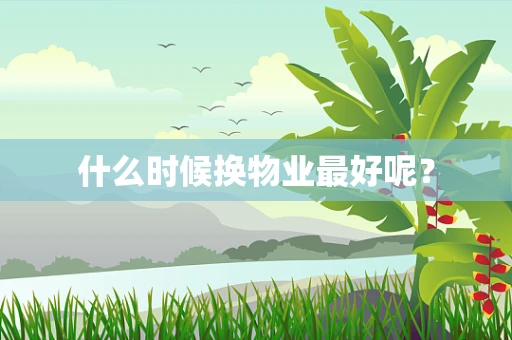 什么时候换物业最好呢？