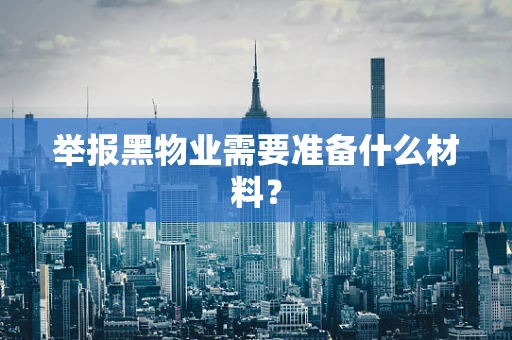 举报黑物业需要准备什么材料？