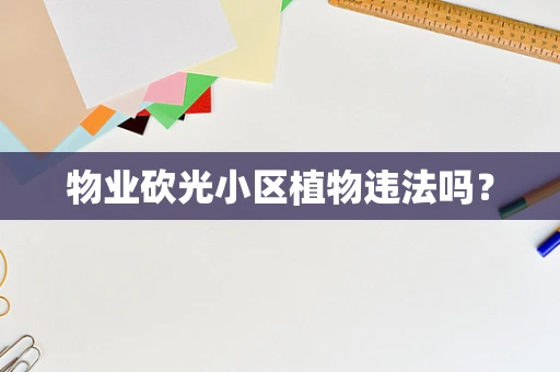 物业砍光小区植物违法吗？