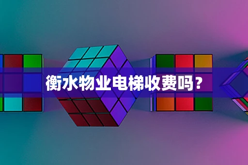 衡水物业电梯收费吗？