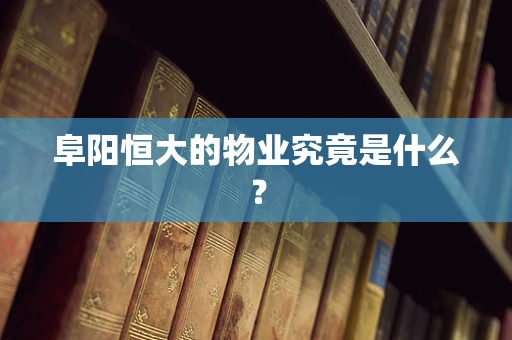 阜阳恒大的物业究竟是什么？