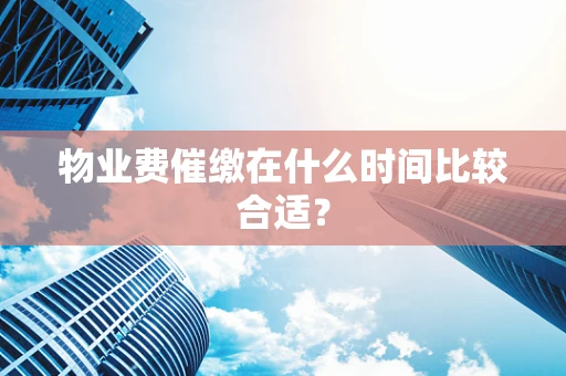 物业费催缴在什么时间比较合适？
