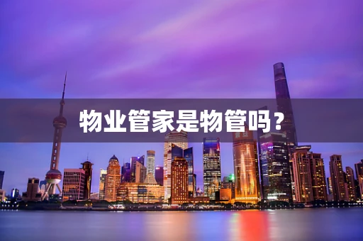 物业管家是物管吗？