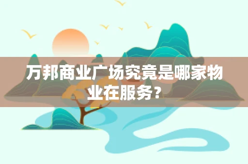 万邦商业广场究竟是哪家物业在服务？