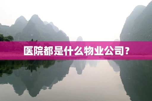 医院都是什么物业公司？
