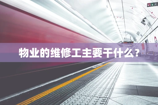物业的维修工主要干什么？