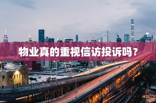 物业真的重视信访投诉吗？